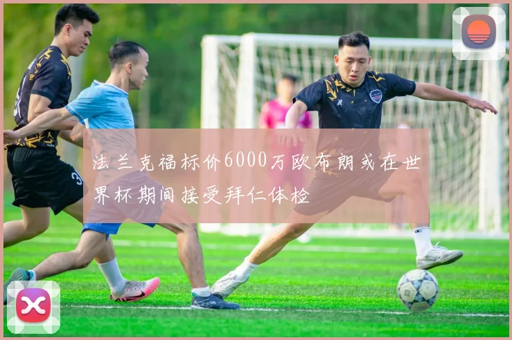 法兰克福标价6000万欧布朗或在世界杯期间接受拜仁体检