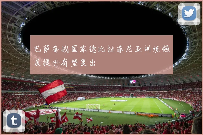 巴萨备战国家德比拉菲尼亚训练强度提升有望复出