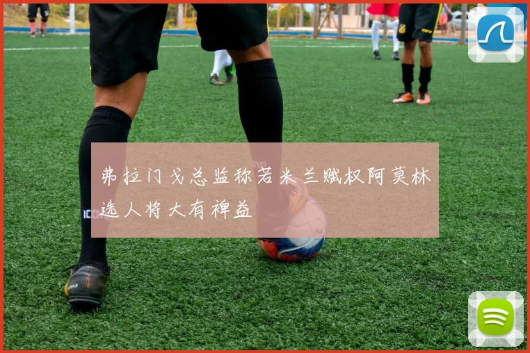 弗拉门戈总监称若米兰赋权阿莫林选人将大有裨益