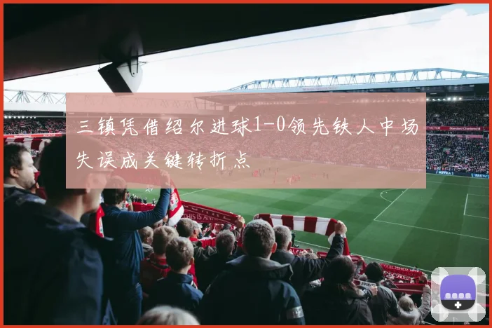 三镇凭借绍尔进球1-0领先铁人中场失误成关键转折点