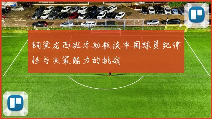 铜梁龙西班牙助教谈中国球员纪律性与决策能力的挑战