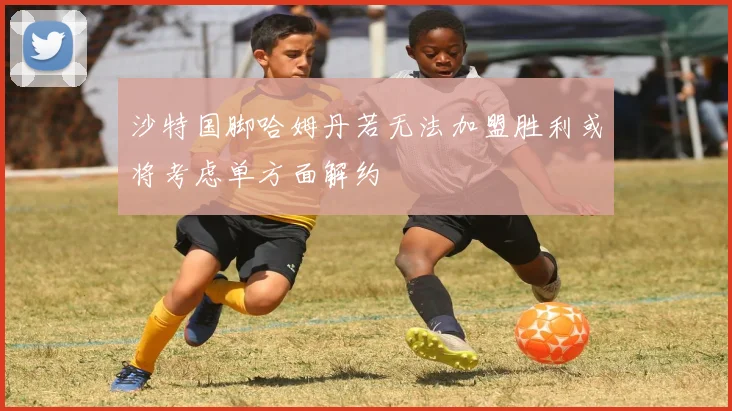 沙特国脚哈姆丹若无法加盟胜利或将考虑单方面解约