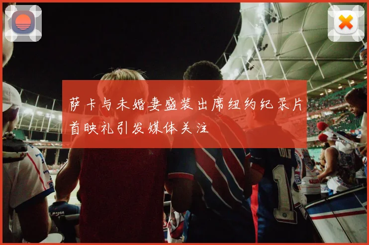 萨卡与未婚妻盛装出席纽约纪录片首映礼引发媒体关注